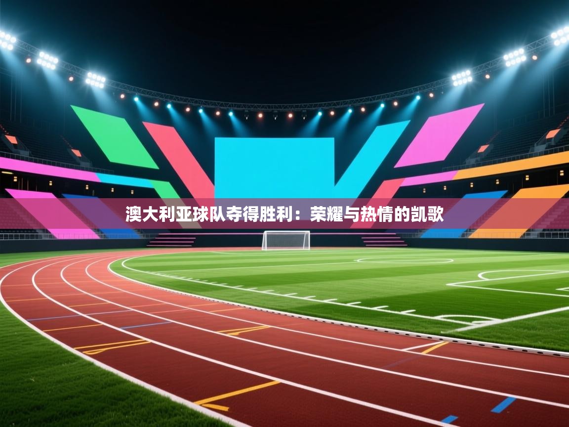 澳大利亚球队夺得胜利:荣耀与热情的凯歌 第1张