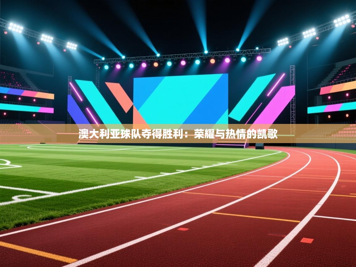 澳大利亚球队夺得胜利:荣耀与热情的凯歌 第2张