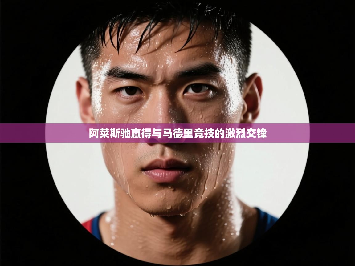 阿莱斯驰赢得与马德里竞技的激烈交锋 第2张